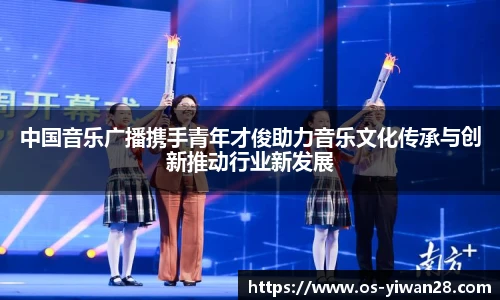 中国音乐广播携手青年才俊助力音乐文化传承与创新推动行业新发展