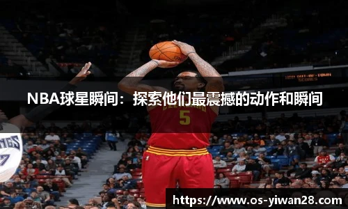 NBA球星瞬间：探索他们最震撼的动作和瞬间