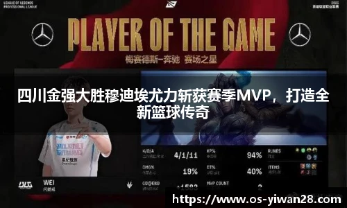 四川金强大胜穆迪埃尤力斩获赛季MVP，打造全新篮球传奇