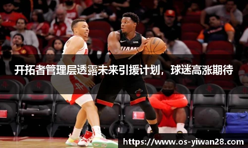 开拓者管理层透露未来引援计划，球迷高涨期待