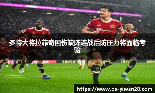 多特大将拉菲奇因伤缺阵连战后防压力将面临考验