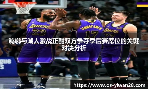 鹈鹕与湖人激战正酣双方争夺季后赛席位的关键对决分析