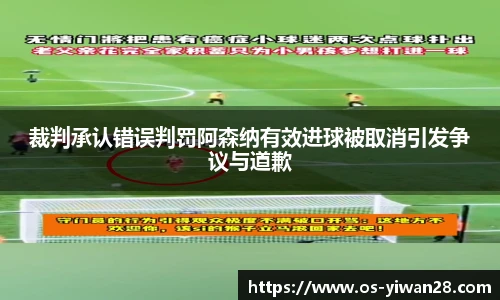 裁判承认错误判罚阿森纳有效进球被取消引发争议与道歉