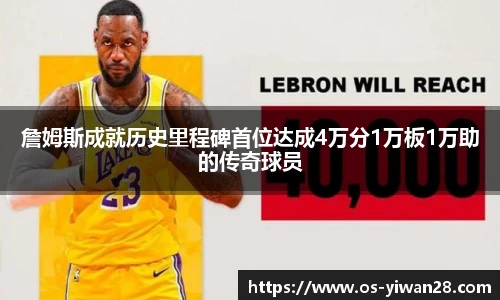 詹姆斯成就历史里程碑首位达成4万分1万板1万助的传奇球员