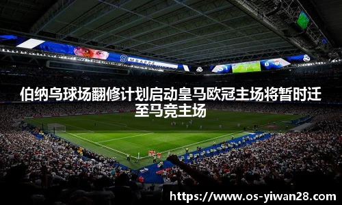 伯纳乌球场翻修计划启动皇马欧冠主场将暂时迁至马竞主场
