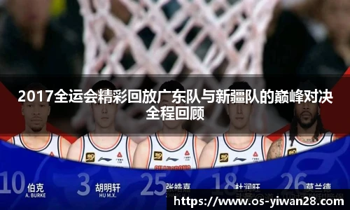 2017全运会精彩回放广东队与新疆队的巅峰对决全程回顾