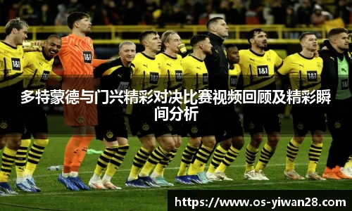 多特蒙德与门兴精彩对决比赛视频回顾及精彩瞬间分析