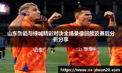 山东鲁能与绿城精彩对决全场录像回放及赛后分析分享