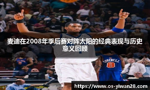 麦迪在2008年季后赛对阵太阳的经典表现与历史意义回顾
