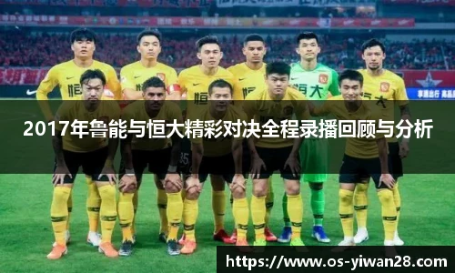 2017年鲁能与恒大精彩对决全程录播回顾与分析
