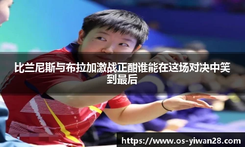 比兰尼斯与布拉加激战正酣谁能在这场对决中笑到最后
