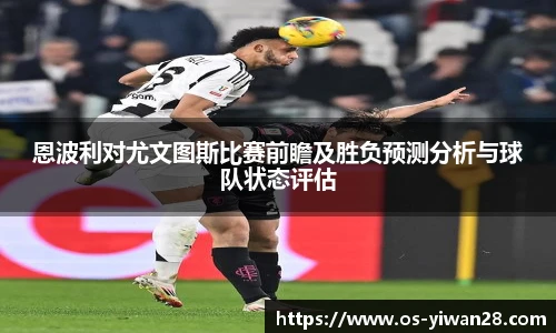 恩波利对尤文图斯比赛前瞻及胜负预测分析与球队状态评估