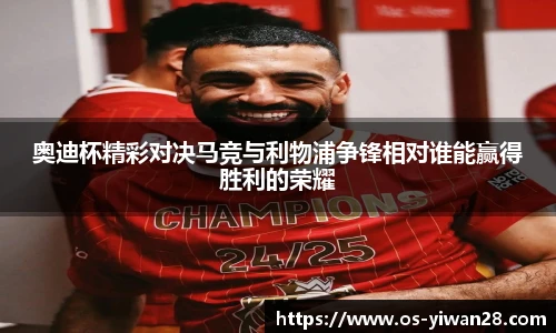 奥迪杯精彩对决马竞与利物浦争锋相对谁能赢得胜利的荣耀