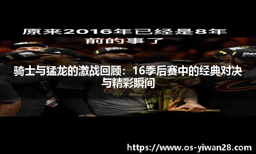 骑士与猛龙的激战回顾：16季后赛中的经典对决与精彩瞬间