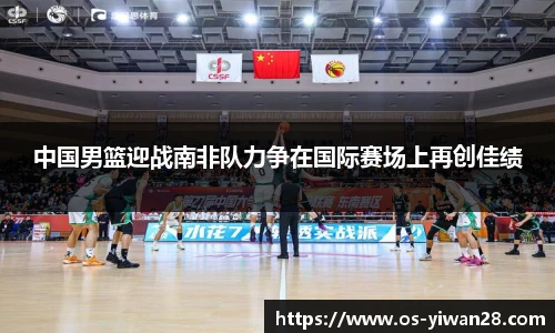 中国男篮迎战南非队力争在国际赛场上再创佳绩