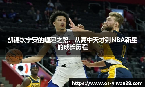 凯德坎宁安的崛起之路：从高中天才到NBA新星的成长历程