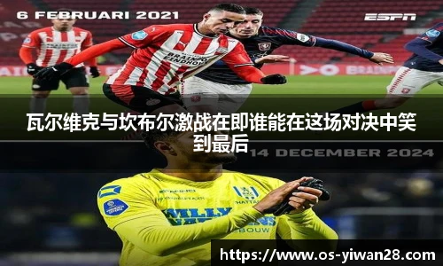 瓦尔维克与坎布尔激战在即谁能在这场对决中笑到最后