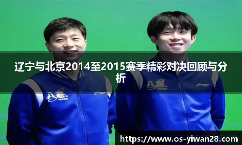 辽宁与北京2014至2015赛季精彩对决回顾与分析