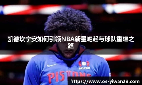 凯德坎宁安如何引领NBA新星崛起与球队重建之路