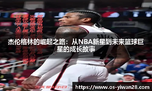 杰伦格林的崛起之路：从NBA新星到未来篮球巨星的成长故事