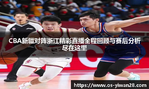 CBA新疆对阵浙江精彩直播全程回顾与赛后分析尽在这里