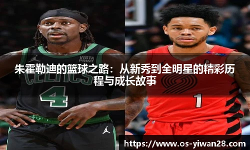 朱霍勒迪的篮球之路：从新秀到全明星的精彩历程与成长故事