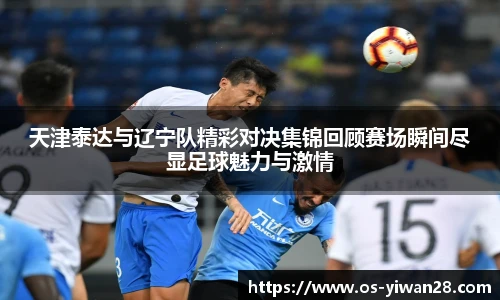 天津泰达与辽宁队精彩对决集锦回顾赛场瞬间尽显足球魅力与激情