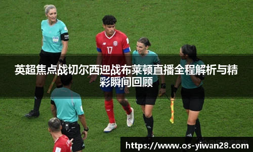 英超焦点战切尔西迎战布莱顿直播全程解析与精彩瞬间回顾