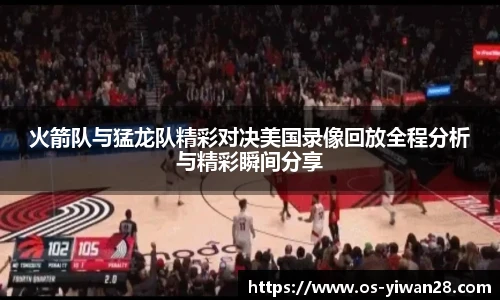 火箭队与猛龙队精彩对决美国录像回放全程分析与精彩瞬间分享